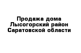 Продажа дома Лысогорский район Саратовской области